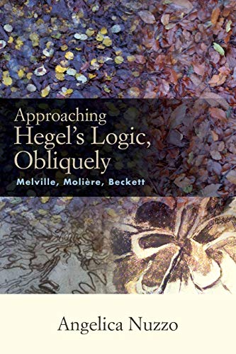 Approaching Hegel's Logic, Obliquely: Melville, Moliere, Beckett (Suny Series, Intersections: Philosophy and Critical Theory)