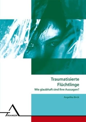 Traumatisierte Flüchtlinge: Wie glaubhaft sind ihre Aussagen? (Thema) von Asanger Verlag GmbH