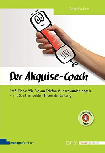 Der Akquise-Coach: Profi-Tipps: Wie Sie am Telefon Wunschkunden angeln - mit Spaß an beiden Enden der Leitung (Edition Training aktuell)