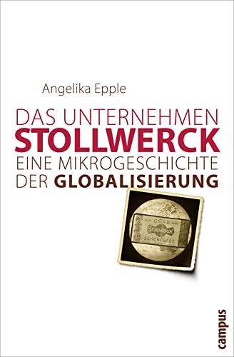 Das Unternehmen Stollwerk: Eine Mikrogeschichte der Globalisierung von Campus Verlag