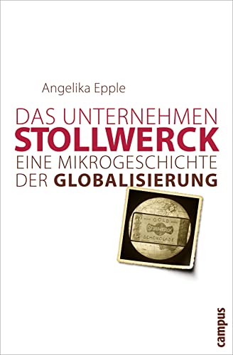 Das Unternehmen Stollwerk: Eine Mikrogeschichte der Globalisierung Das Unternehmen Stollwerk: Eine Mikrogeschichte der Globalisierung von Campus Verlag