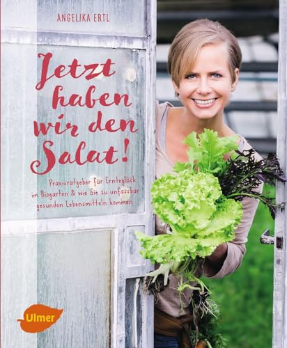 Jetzt haben wir den Salat: Praxisratgeber für Ernteglück im Biogarten und wie Sie zu unfassbar gesunden Lebensmitteln kommen von Ulmer Eugen Verlag