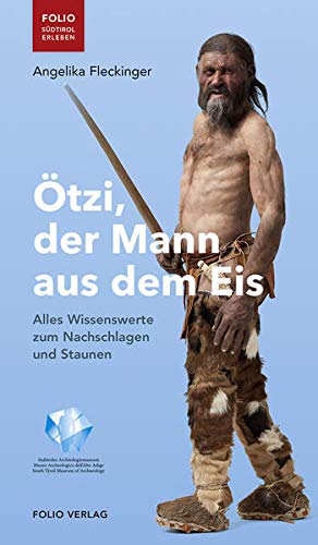 Ötzi, der Mann aus dem Eis: Alles Wissenswerte zum Nachschlagen und Staunen ("Folio - Südtirol erleben")