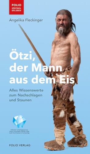 Ötzi, der Mann aus dem Eis: Alles Wissenswerte zum Nachschlagen und Staunen ("Folio - Südtirol erleben")