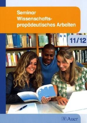 Seminar Wissenschaftspropädeutisches Arbeiten: Schulbuch Klasse 11/12 Seminar Wissenschaftspropädeutisches Arbeiten: Schulbuch Klasse 11/12