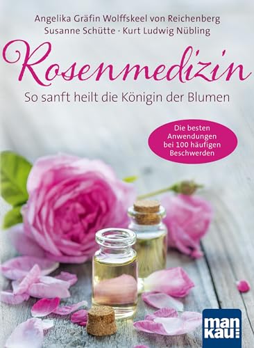 Rosenmedizin. So sanft heilt die Königin der Blumen: Die besten Anwendungen bei 100 häufigen Beschwerden / Plus 30 feine Rezepte aus der Rosenküche von Mankau Verlag