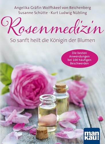 Rosenmedizin. So sanft heilt die Königin der Blumen: Die besten Anwendungen bei 100 häufigen Beschwerden / Plus 30 feine Rezepte aus der Rosenküche