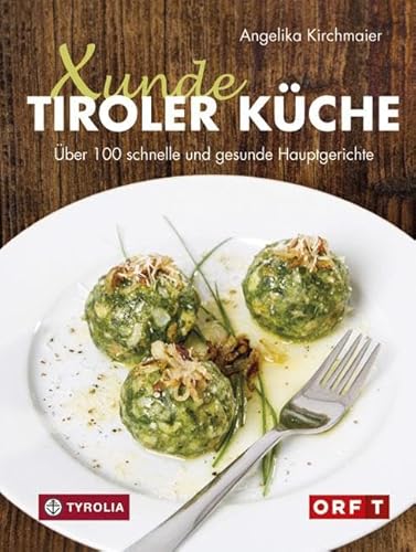 Xunde Tiroler Küche: Über 100 schnelle und gesunde Hauptgerichte. Mit vegetarischen und veganen Alternativen. Für Diabetiker geeignet. Mit Fotos von ... – traditionelle Rezepte neu interpretiert