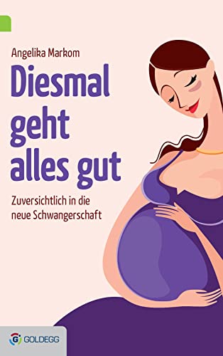 Diesmal geht alles gut: Zuversichtlich in die neue Schwangerschaft (Goldegg Leben und Gesundheit)