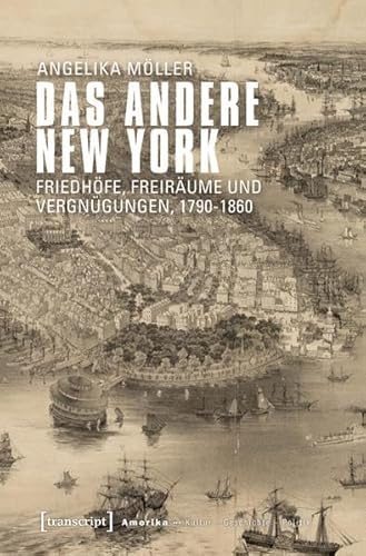 Das andere New York: Friedhöfe, Freiräume und Vergnügungen, 1790-1860 (Amerika: Kultur - Geschichte - Politik) von transcript Verlag