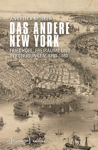 Das andere New York: Friedhöfe, Freiräume und Vergnügungen, 1790-1860 (Amerika: Kultur - Geschichte - Politik) von Transcript Verlag