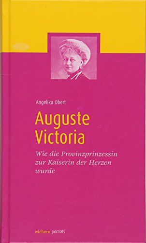 Auguste Victoria: Wie die Provinzprinzessin zur Kaiserin der Herzen wurde (wichern porträts)