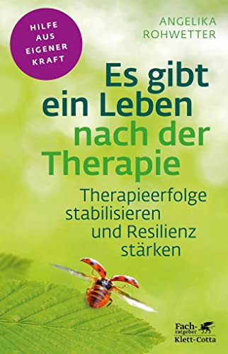 Es gibt ein Leben nach der Therapie (Fachratgeber Klett-Cotta): Therapieerfolge stabilisieren und Resilienz stärken (Fachratgeber Klett-Cotta: Hilfe aus eigener Kraft)