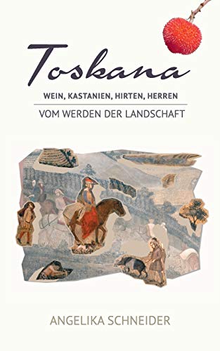 Toskana: Wein, Kastanien, Hirten, Herren - Vom Werden der Landschaft