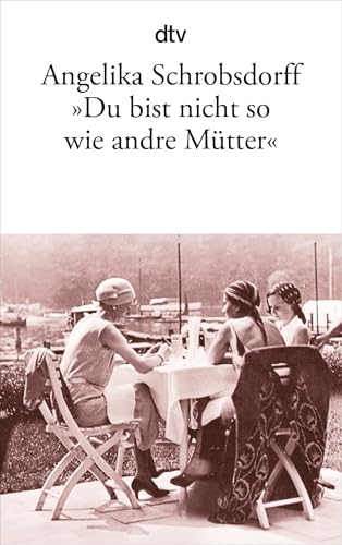 "Du bist nicht so wie andre Mütter": Die Geschichte einer leidenschaftlichen Frau von dtv Verlagsgesellschaft