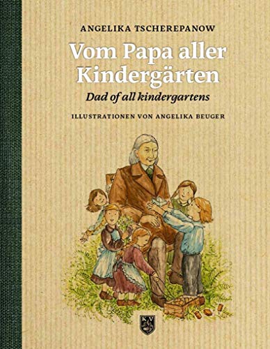 Vom Papa aller Kindergärten: Eine historische Bilderbucherzählung über Friedrich Fröbel