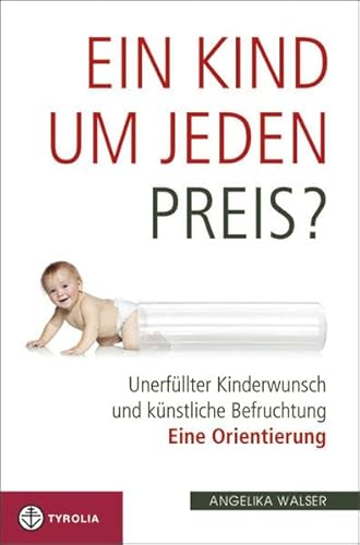 Ein Kind um jeden Preis?: Unerfüllter Kinderwunsch und künstliche Befruchtung. Eine Orientierung von Tyrolia