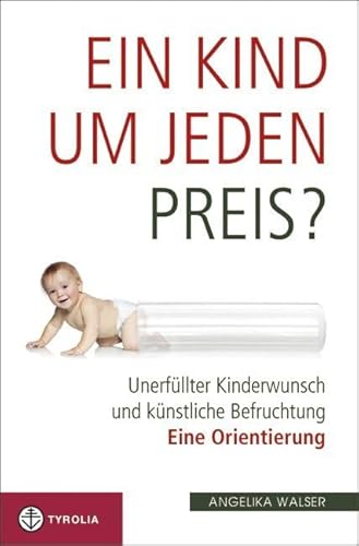 Ein Kind um jeden Preis?: Unerfüllter Kinderwunsch und künstliche Befruchtung. Eine Orientierung von Tyrolia Verlagsanstalt Gm