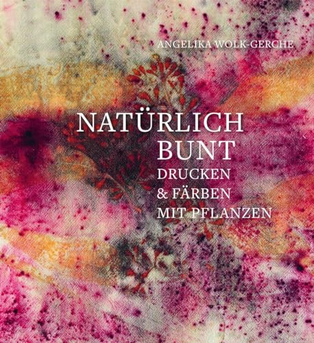 Natürlich bunt: Drucken und Färben mit Pflanzen von Freies Geistesleben GmbH