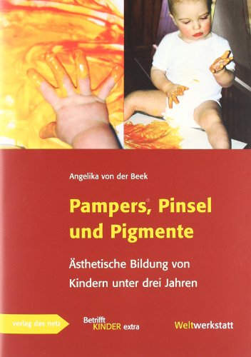 Pampers, Pinsel und Pigmente: Ästhetische Bildung von Kindern unter drei Jahren Pampers, Pinsel und Pigmente: Ästhetische Bildung von Kindern unter drei Jahren