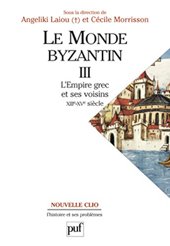 Le monde byzantin. Tome 3: L'empire grec et ses voisins (XIIIe-XVe siècle)