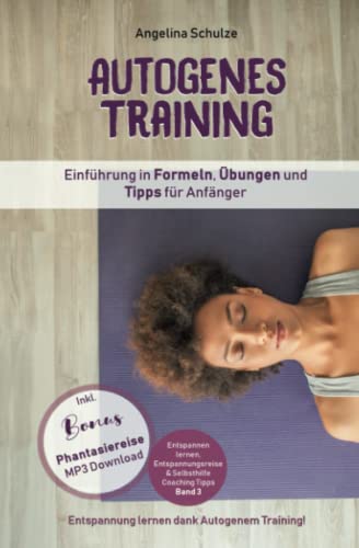 Autogenes Training Einführung in Formeln, Übungen und Tipps für Anfänger: Entspannung lernen dank Autogenem Training! Inkl. BONUS Phantasiereisen MP3 ... & Selbsthilfe Coaching Tipps)