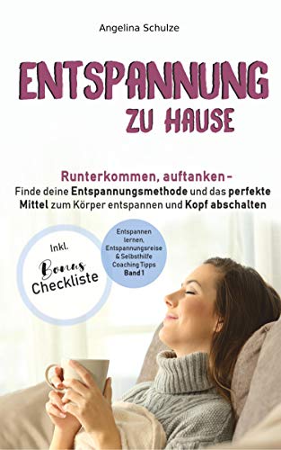 Entspannung zu Hause: Runterkommen, auftanken – Finde deine Entspannungsmethode und das perfekte Mittel zum Körper entspannen und Kopf abschalten ... & Selbsthilfe Coaching Tipps, Band 1) von Angelina Schulze Verlag