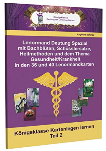 Lenormand Deutung Spezial mit Bachblüten, Schüsslersalze, Heilmethoden und dem Thema Gesundheit/Krankheit in den 36 und 40 Lenormandkarten: Königsklasse Kartenlegen lernen Teil 2