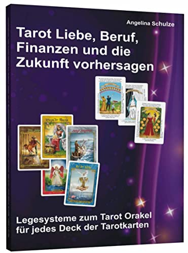 Tarot Liebe, Beruf, Finanzen und die Zukunft vorhersagen: Legesysteme zum Tarot-Orakel für jedes Deck der Tarotkarten von Schulze, Angelina