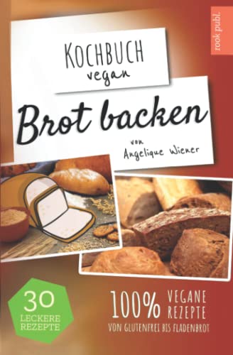 Brot backen | Kochbuch Vegan: 30 leckere Rezepte | 100% vegane Rezepte | glutenfreies Brot, Fladenbrot, Low Carb uvm. von Independently published