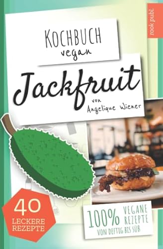 Kochbuch Vegan: Jackfruit | 40 leckere Rezepte | 100% vegane Rezepte (von deftig bis süß): Das Jackfruit Kochbuch | Der leckere Fleischersatz | vegane Alternative zu Fleisch
