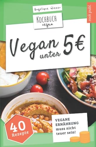 VEGAN unter 5 Euro | Kochbuch Vegan: vegane Ernährung muss nicht teuer sein | 40 interessante Rezepte unter 5 Euro