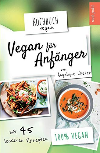 Vegan für Anfänger | Kochbuch Vegan | mit 45 leckeren Rezepten | 100 % vegan: Das Rezeptbuch mit veganen Hauptspeisen, Desserts, Snacks uvm. von Independently Published