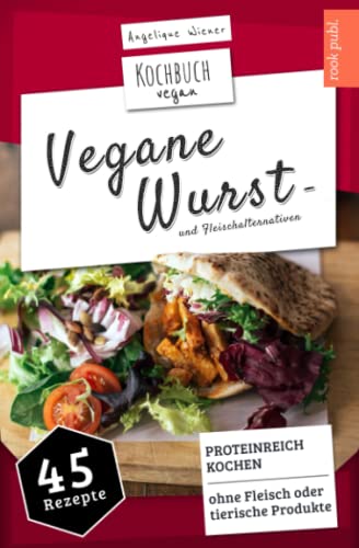 Vegane Wurst - und Fleischalternativen | Kochbuch Vegan: PROTEINREICH KOCHEN | 45 Rezepte: OHNE Fleisch oder tierische Produkte