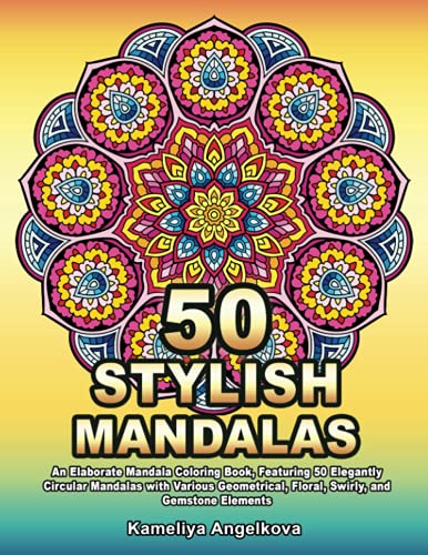 50 STYLISH MANDALAS: An Elaborate Mandala Coloring Book, Featuring 50 Elegantly Circular Mandalas with Various Geometrical, Floral, Swirly, and Gemstone Elements