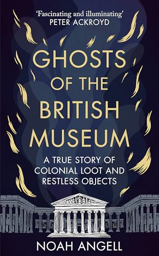 Ghosts of the British Museum: A True Story of Colonial Loot and Restless Objects von Octopus Publishing Group