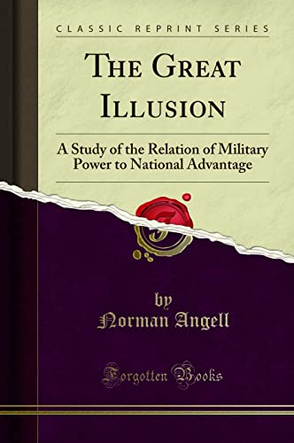 The Great Illusion (Classic Reprint): A Study of the Relation of Military Power to National Advantage: A Study of the Relation of Military Power to National Advantage (Classic Reprint) von Forgotten Books