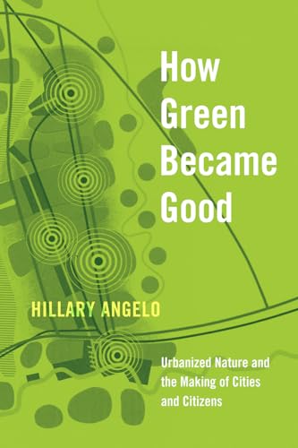 How Green Became Good: Urbanized Nature and the Making of Cities and Citizens von University of Chicago Press