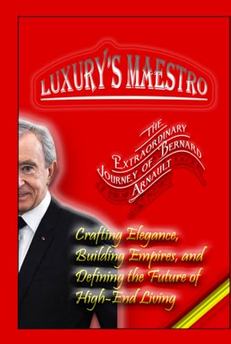 Luxury’s Maestro: The Extraordinary Journey of Bernard Arnault: Crafting Elegance, Building Empires, and Defining the Future of High-End Living von Independently published