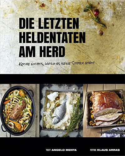 Die letzten Heldentaten am Herd: Koche nichts, wozu es keine Story gibt! (Kochbücher von Angelo Menta)