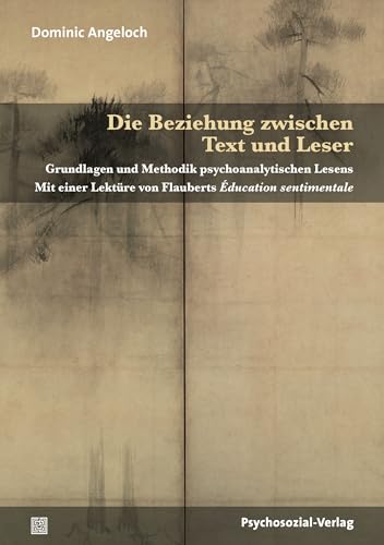 Die Beziehung zwischen Text und Leser: Grundlagen und Methodik psychoanalytischen Lesens. Mit einer Lektüre von Flauberts Éducation sentimentale (Forschung psychosozial)