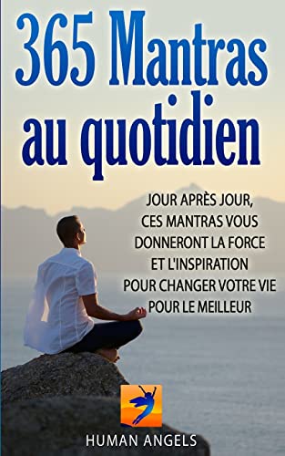 365 Mantras au quotidien: Jour après jour, ces mantras vous donneront la force et l'inspiration pour changer votre vie pour le meilleur