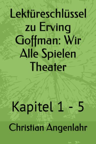 Lektüreschlüssel zu Erving Goffman: Wir Alle Spielen Theater: Kapitel 1 - 5