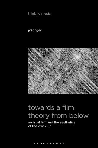 Towards a Film Theory from Below: Archival Film and the Aesthetics of the Crack-Up (Thinking Media) von Bloomsbury