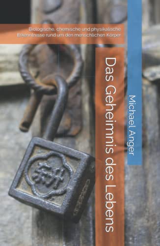 Das Geheimnis des Lebens: Biologische, chemische und physikalische Erkenntnisse rund um den menschlichen Körper Das Geheimnis des Lebens: Biologische, chemische und physikalische Erkenntnisse rund um den menschlichen Körper