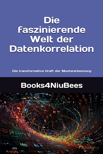 Die faszinierende Welt der Datenkorrelation: Die transformative Kraft der Mustererkennung Die faszinierende Welt der Datenkorrelation: Die transformative Kraft der Mustererkennung von Independently published