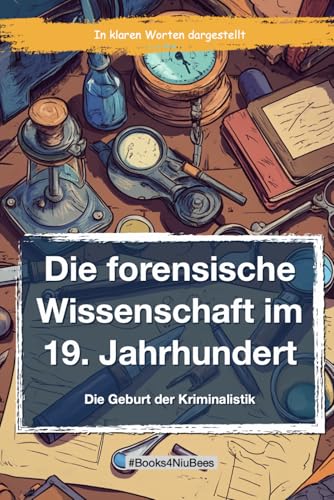 Die forensische Wissenschaft im 19. Jahrhundert: Die Geburt der Forensik (Books4NiuBees) Die forensische Wissenschaft im 19. Jahrhundert: Die Geburt der Forensik (Books4NiuBees) von Independently published