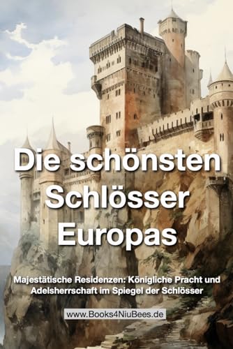 Die schönsten Schlösser Europas: Majestätische Residenzen: Königliche Pracht und Adelsherrschaft im Spiegel der Schlösser (Books4NiuBees) Die schönsten Schlösser Europas: Majestätische Residenzen: Königliche Pracht und Adelsherrschaft im Spiegel der Schlösser (Books4NiuBees)