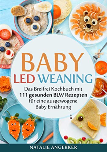 Baby Led Weaning: Das Breifrei Kochbuch mit 111 gesunden BLW Rezepten für eine ausgewogene Baby Ernährung von Independently published