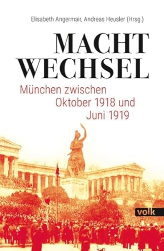 Machtwechsel: München zwischen Oktober 1918 und Juni 1919: München zwischen Oktober 1918 und Juli 1919 von Volk Verlag